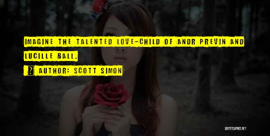 Scott Simon Quotes: Imagine The Talented Love-child Of Andr Previn And Lucille Ball.