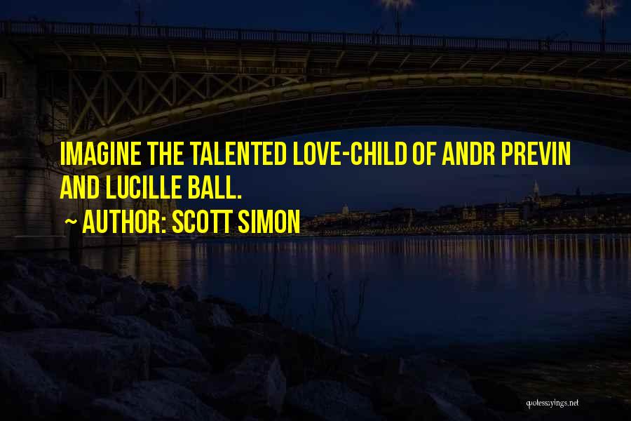 Scott Simon Quotes: Imagine The Talented Love-child Of Andr Previn And Lucille Ball.