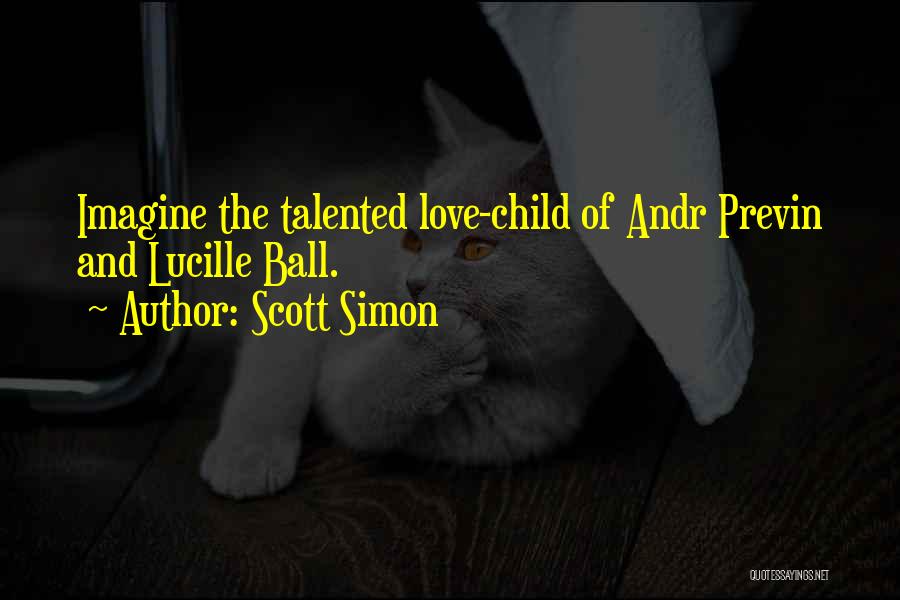 Scott Simon Quotes: Imagine The Talented Love-child Of Andr Previn And Lucille Ball.