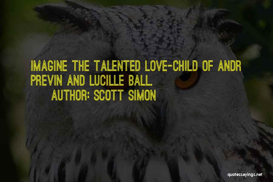 Scott Simon Quotes: Imagine The Talented Love-child Of Andr Previn And Lucille Ball.