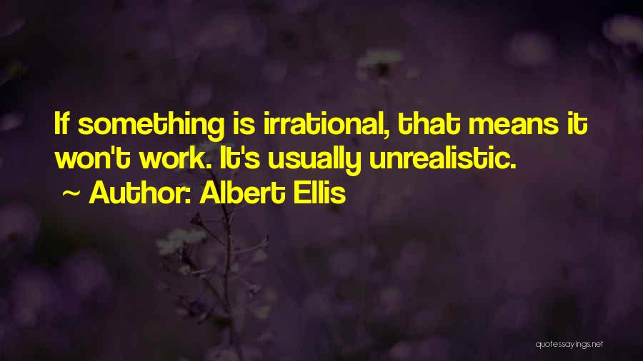 Albert Ellis Quotes: If Something Is Irrational, That Means It Won't Work. It's Usually Unrealistic.