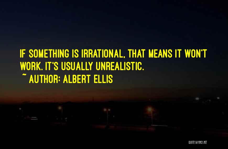 Albert Ellis Quotes: If Something Is Irrational, That Means It Won't Work. It's Usually Unrealistic.