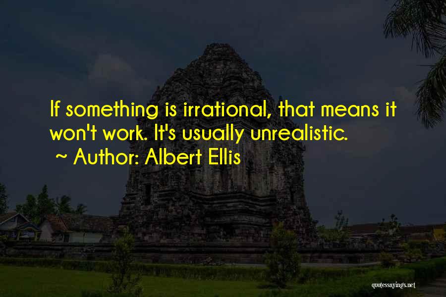 Albert Ellis Quotes: If Something Is Irrational, That Means It Won't Work. It's Usually Unrealistic.