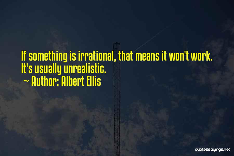 Albert Ellis Quotes: If Something Is Irrational, That Means It Won't Work. It's Usually Unrealistic.