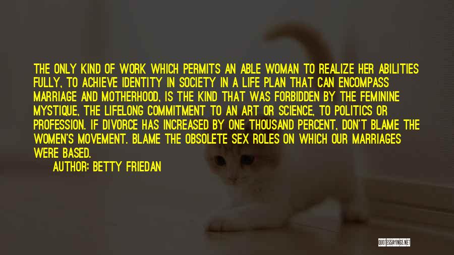 Betty Friedan Quotes: The Only Kind Of Work Which Permits An Able Woman To Realize Her Abilities Fully, To Achieve Identity In Society