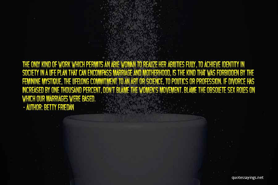 Betty Friedan Quotes: The Only Kind Of Work Which Permits An Able Woman To Realize Her Abilities Fully, To Achieve Identity In Society