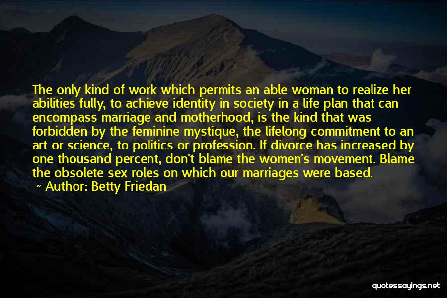 Betty Friedan Quotes: The Only Kind Of Work Which Permits An Able Woman To Realize Her Abilities Fully, To Achieve Identity In Society