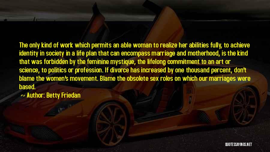 Betty Friedan Quotes: The Only Kind Of Work Which Permits An Able Woman To Realize Her Abilities Fully, To Achieve Identity In Society