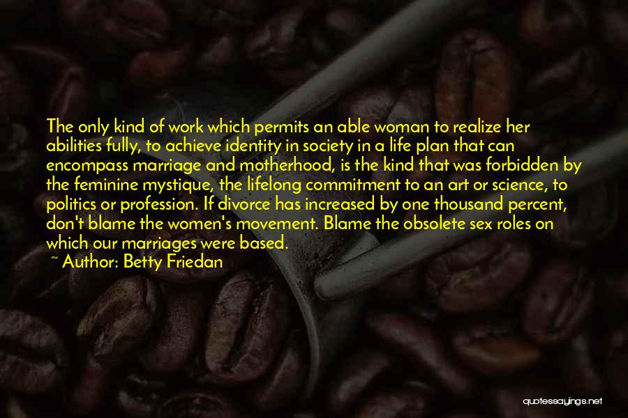 Betty Friedan Quotes: The Only Kind Of Work Which Permits An Able Woman To Realize Her Abilities Fully, To Achieve Identity In Society