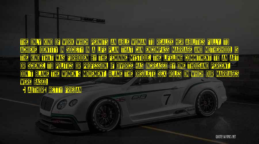 Betty Friedan Quotes: The Only Kind Of Work Which Permits An Able Woman To Realize Her Abilities Fully, To Achieve Identity In Society