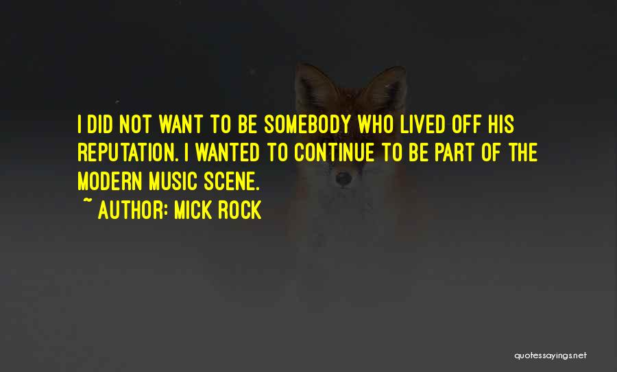 Mick Rock Quotes: I Did Not Want To Be Somebody Who Lived Off His Reputation. I Wanted To Continue To Be Part Of