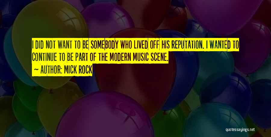 Mick Rock Quotes: I Did Not Want To Be Somebody Who Lived Off His Reputation. I Wanted To Continue To Be Part Of