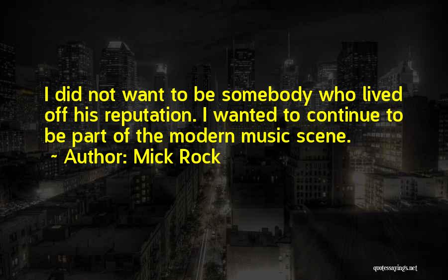 Mick Rock Quotes: I Did Not Want To Be Somebody Who Lived Off His Reputation. I Wanted To Continue To Be Part Of