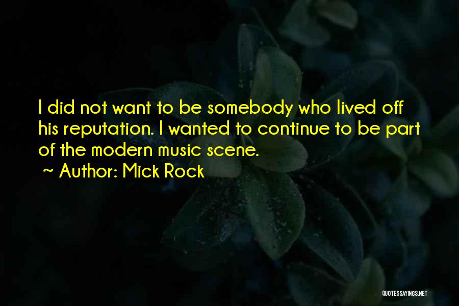 Mick Rock Quotes: I Did Not Want To Be Somebody Who Lived Off His Reputation. I Wanted To Continue To Be Part Of