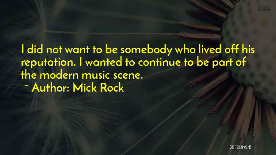 Mick Rock Quotes: I Did Not Want To Be Somebody Who Lived Off His Reputation. I Wanted To Continue To Be Part Of