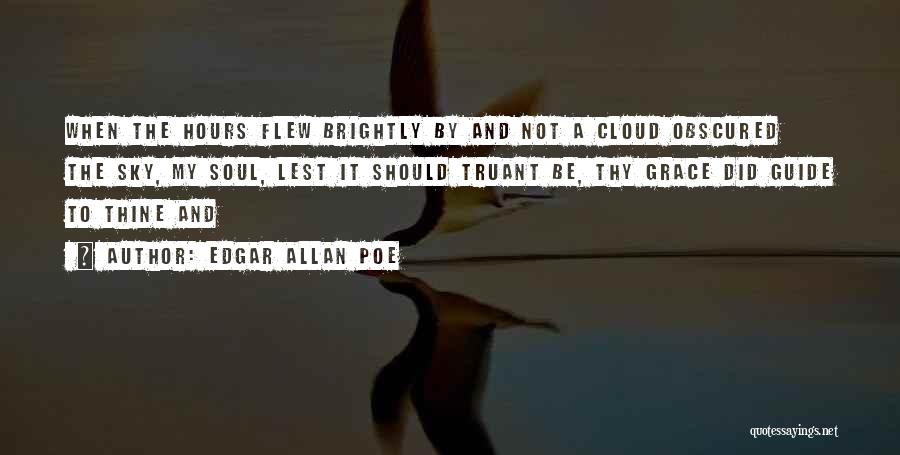 Edgar Allan Poe Quotes: When The Hours Flew Brightly By And Not A Cloud Obscured The Sky, My Soul, Lest It Should Truant Be,