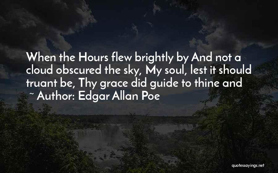 Edgar Allan Poe Quotes: When The Hours Flew Brightly By And Not A Cloud Obscured The Sky, My Soul, Lest It Should Truant Be,