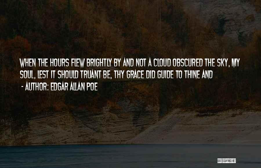 Edgar Allan Poe Quotes: When The Hours Flew Brightly By And Not A Cloud Obscured The Sky, My Soul, Lest It Should Truant Be,