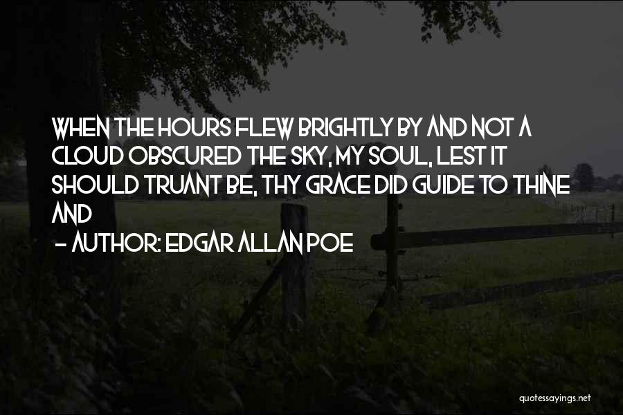 Edgar Allan Poe Quotes: When The Hours Flew Brightly By And Not A Cloud Obscured The Sky, My Soul, Lest It Should Truant Be,