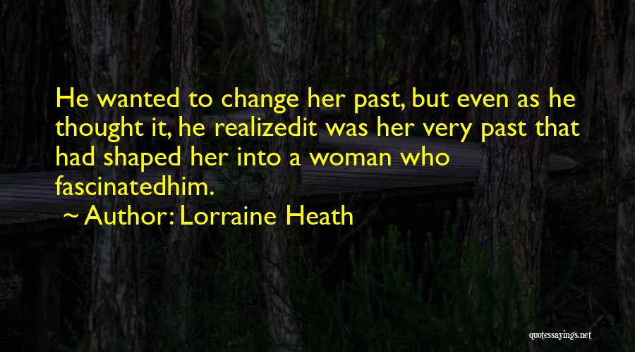 Lorraine Heath Quotes: He Wanted To Change Her Past, But Even As He Thought It, He Realizedit Was Her Very Past That Had