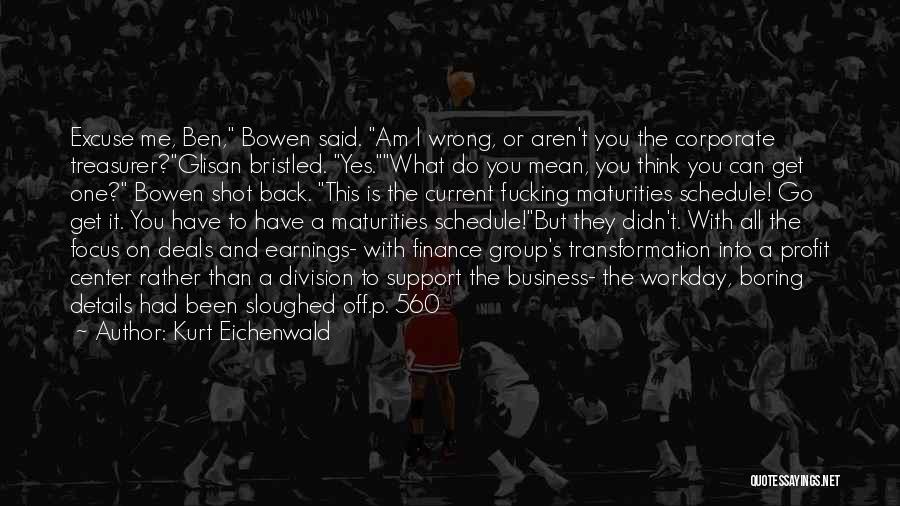 Kurt Eichenwald Quotes: Excuse Me, Ben, Bowen Said. Am I Wrong, Or Aren't You The Corporate Treasurer?glisan Bristled. Yes.what Do You Mean, You