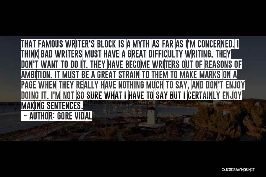 Gore Vidal Quotes: That Famous Writer's Block Is A Myth As Far As I'm Concerned. I Think Bad Writers Must Have A Great