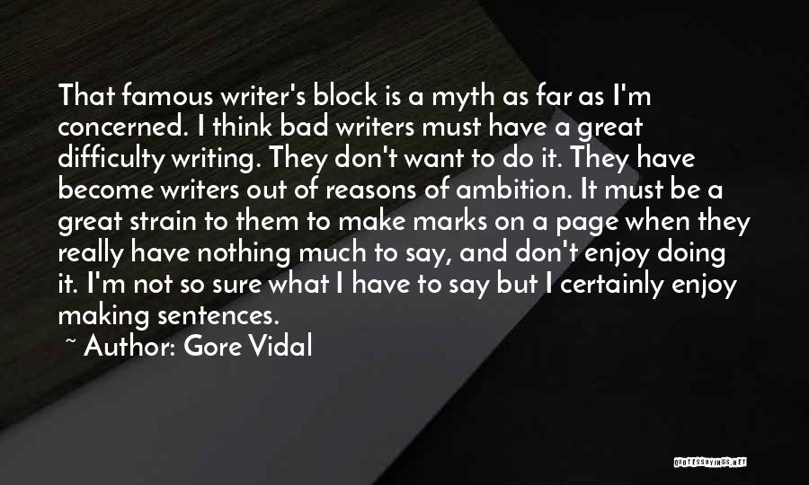 Gore Vidal Quotes: That Famous Writer's Block Is A Myth As Far As I'm Concerned. I Think Bad Writers Must Have A Great