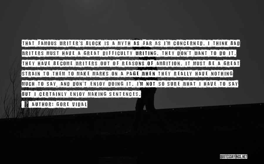 Gore Vidal Quotes: That Famous Writer's Block Is A Myth As Far As I'm Concerned. I Think Bad Writers Must Have A Great