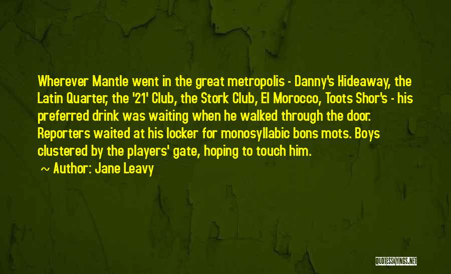 Jane Leavy Quotes: Wherever Mantle Went In The Great Metropolis - Danny's Hideaway, The Latin Quarter, The '21' Club, The Stork Club, El