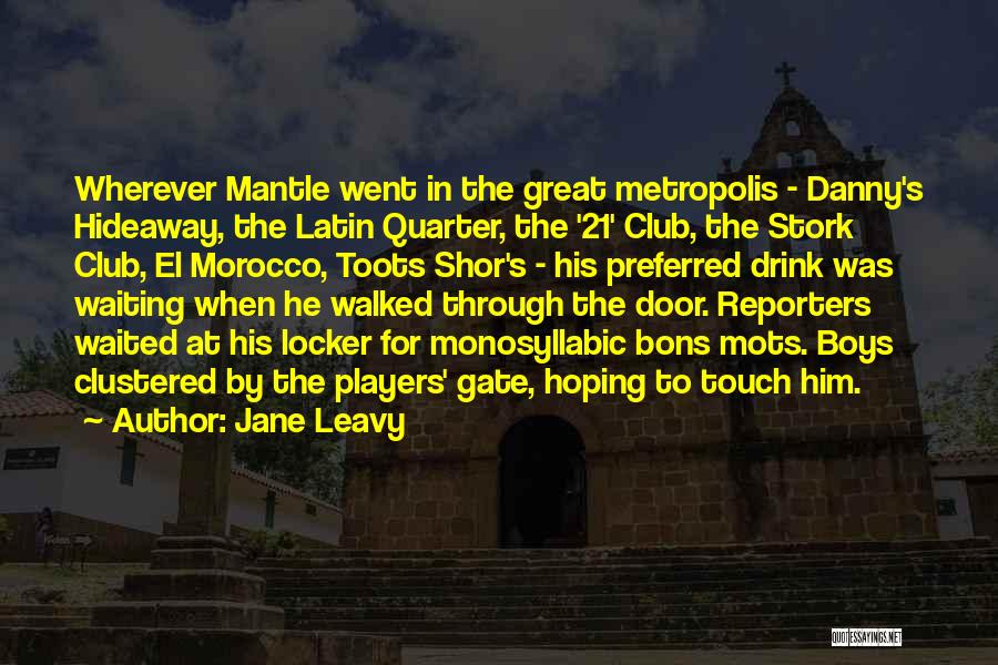 Jane Leavy Quotes: Wherever Mantle Went In The Great Metropolis - Danny's Hideaway, The Latin Quarter, The '21' Club, The Stork Club, El