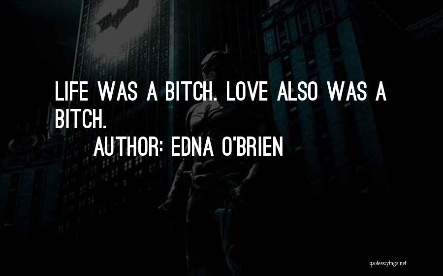 Edna O'Brien Quotes: Life Was A Bitch. Love Also Was A Bitch.