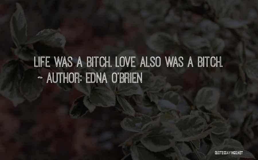 Edna O'Brien Quotes: Life Was A Bitch. Love Also Was A Bitch.
