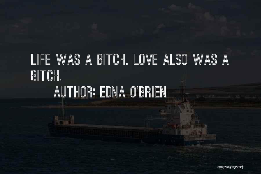Edna O'Brien Quotes: Life Was A Bitch. Love Also Was A Bitch.