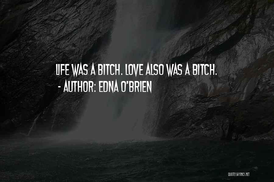 Edna O'Brien Quotes: Life Was A Bitch. Love Also Was A Bitch.