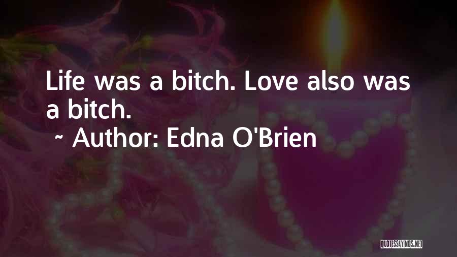 Edna O'Brien Quotes: Life Was A Bitch. Love Also Was A Bitch.