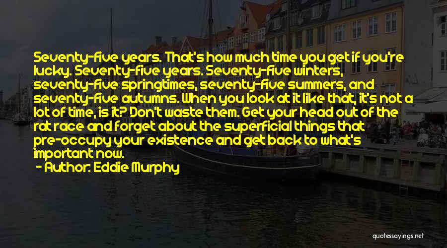 Eddie Murphy Quotes: Seventy-five Years. That's How Much Time You Get If You're Lucky. Seventy-five Years. Seventy-five Winters, Seventy-five Springtimes, Seventy-five Summers, And