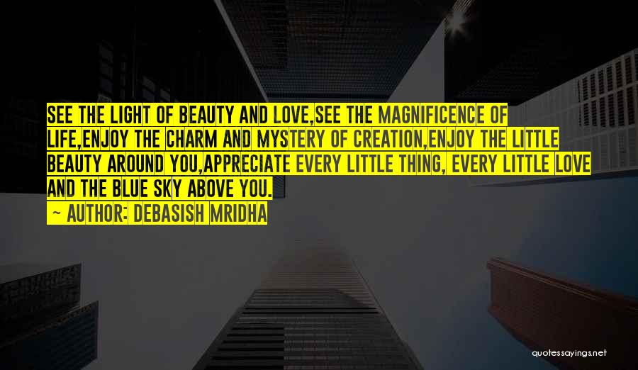 Debasish Mridha Quotes: See The Light Of Beauty And Love,see The Magnificence Of Life,enjoy The Charm And Mystery Of Creation,enjoy The Little Beauty