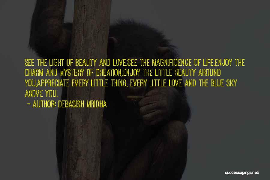 Debasish Mridha Quotes: See The Light Of Beauty And Love,see The Magnificence Of Life,enjoy The Charm And Mystery Of Creation,enjoy The Little Beauty