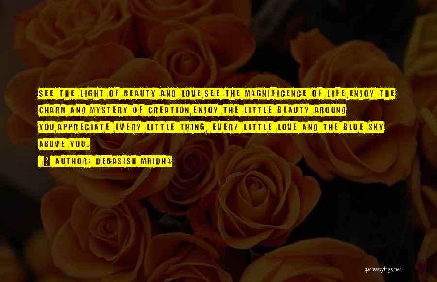Debasish Mridha Quotes: See The Light Of Beauty And Love,see The Magnificence Of Life,enjoy The Charm And Mystery Of Creation,enjoy The Little Beauty
