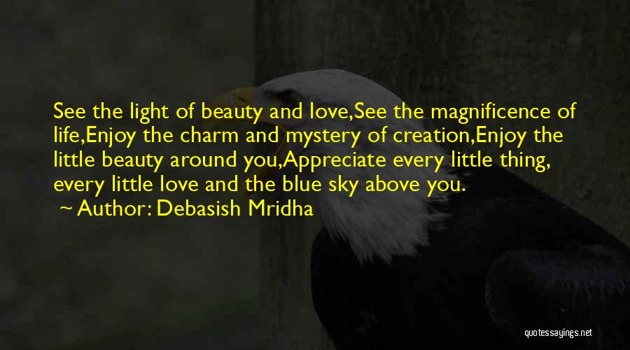 Debasish Mridha Quotes: See The Light Of Beauty And Love,see The Magnificence Of Life,enjoy The Charm And Mystery Of Creation,enjoy The Little Beauty