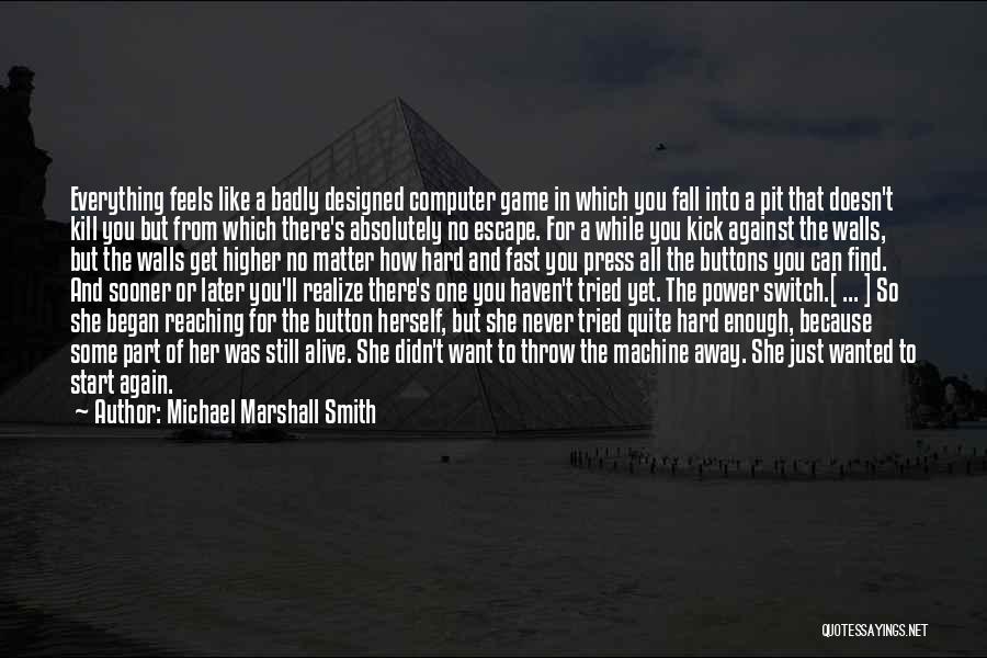 Michael Marshall Smith Quotes: Everything Feels Like A Badly Designed Computer Game In Which You Fall Into A Pit That Doesn't Kill You But