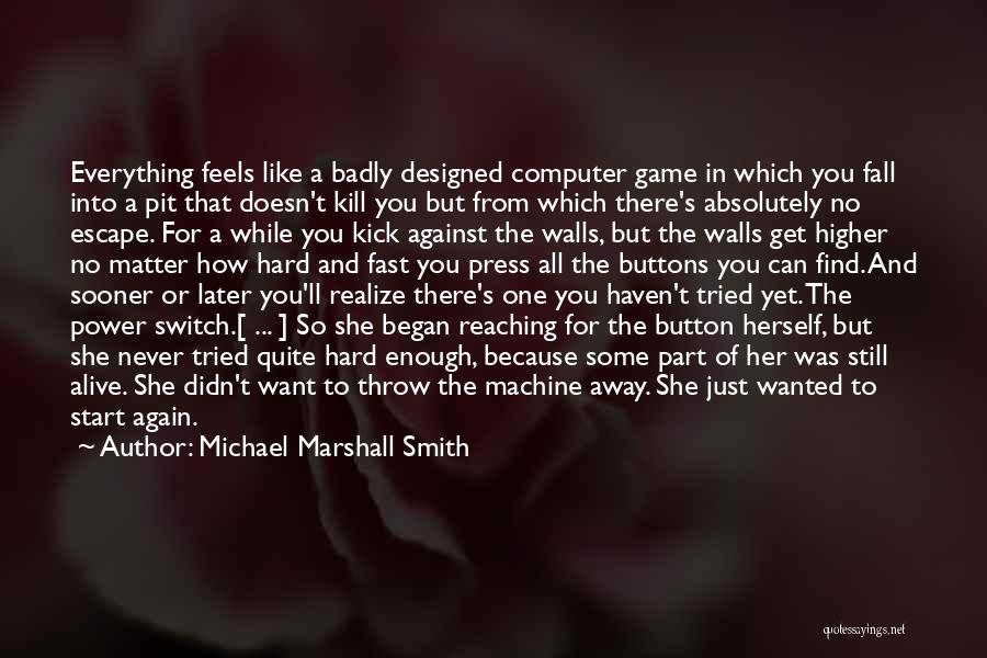 Michael Marshall Smith Quotes: Everything Feels Like A Badly Designed Computer Game In Which You Fall Into A Pit That Doesn't Kill You But