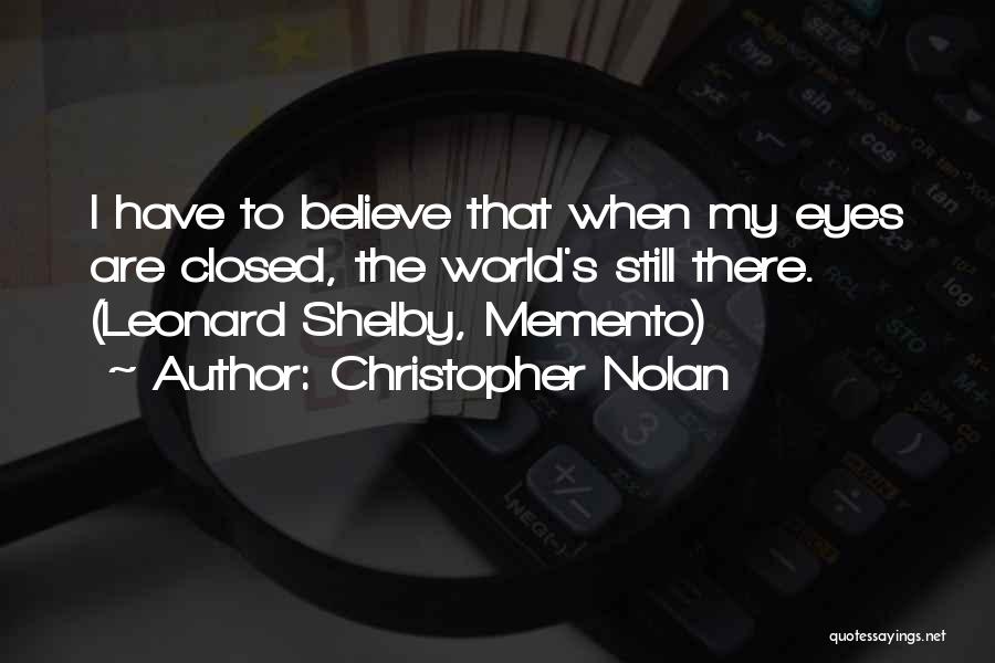 Christopher Nolan Quotes: I Have To Believe That When My Eyes Are Closed, The World's Still There. (leonard Shelby, Memento)
