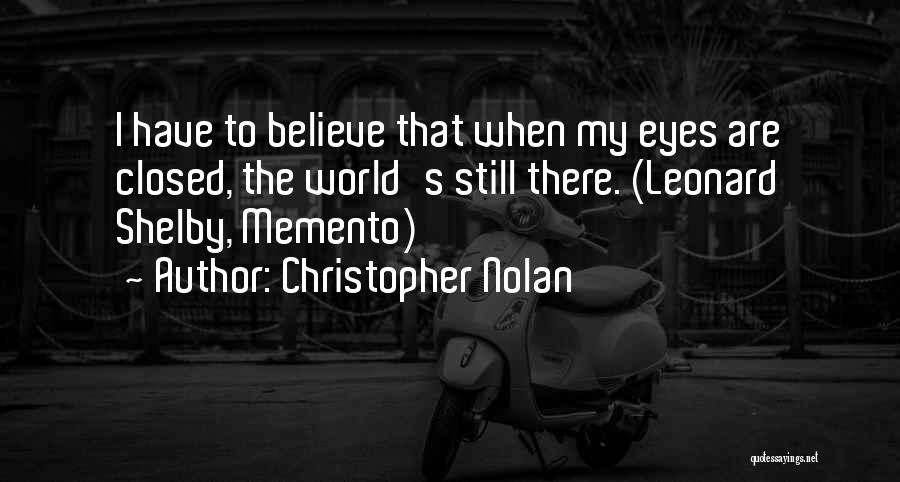 Christopher Nolan Quotes: I Have To Believe That When My Eyes Are Closed, The World's Still There. (leonard Shelby, Memento)