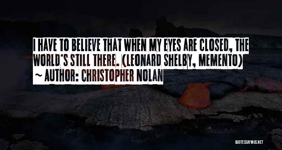 Christopher Nolan Quotes: I Have To Believe That When My Eyes Are Closed, The World's Still There. (leonard Shelby, Memento)