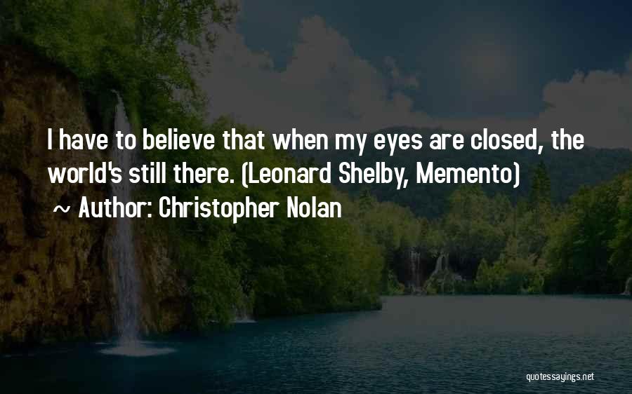 Christopher Nolan Quotes: I Have To Believe That When My Eyes Are Closed, The World's Still There. (leonard Shelby, Memento)
