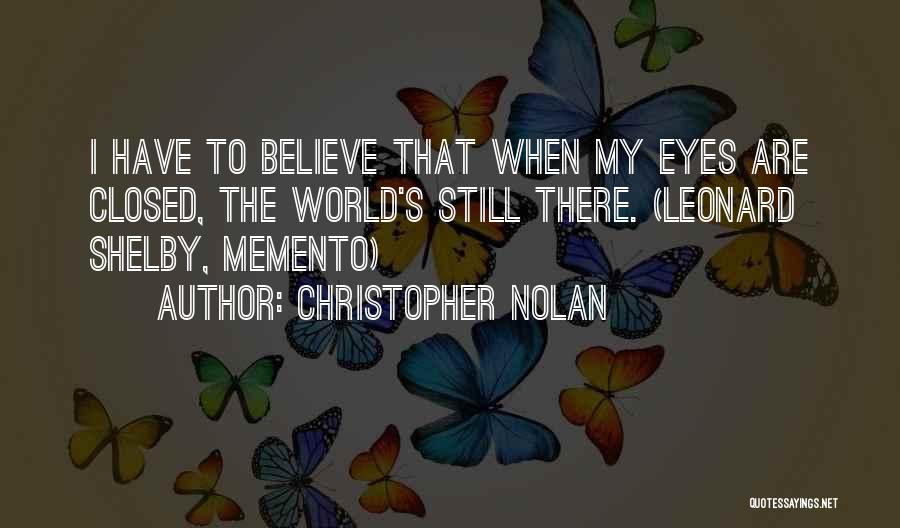 Christopher Nolan Quotes: I Have To Believe That When My Eyes Are Closed, The World's Still There. (leonard Shelby, Memento)