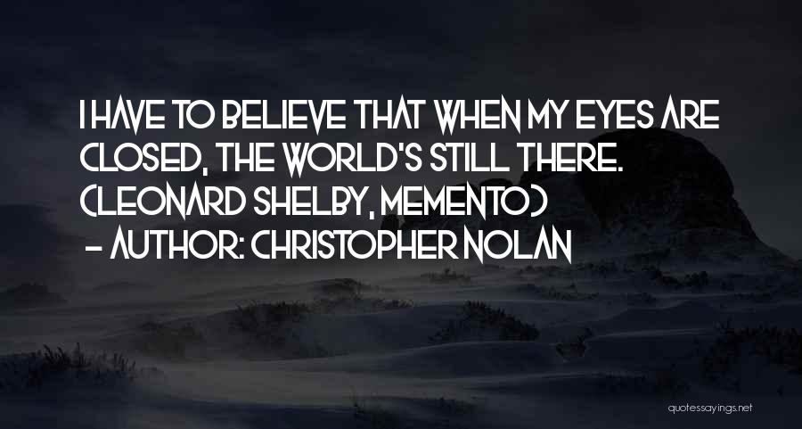 Christopher Nolan Quotes: I Have To Believe That When My Eyes Are Closed, The World's Still There. (leonard Shelby, Memento)