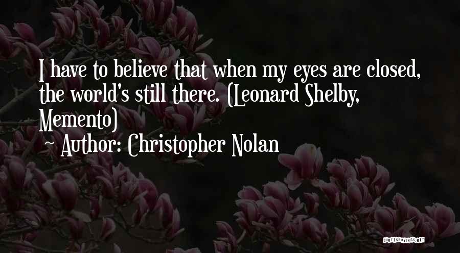 Christopher Nolan Quotes: I Have To Believe That When My Eyes Are Closed, The World's Still There. (leonard Shelby, Memento)