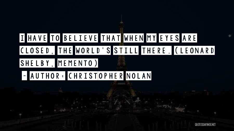 Christopher Nolan Quotes: I Have To Believe That When My Eyes Are Closed, The World's Still There. (leonard Shelby, Memento)